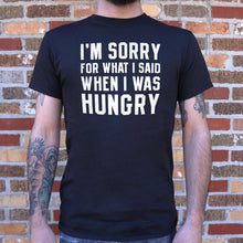 Load image into Gallery viewer, I'm Sorry For What I Said When I Was Hungry T-Shirt (Mens)